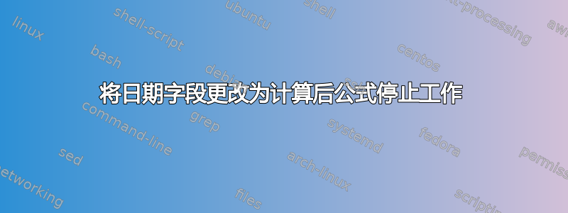 将日期字段更改为计算后公式停止工作