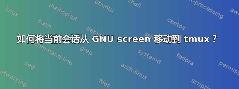 如何将当前会话从 GNU screen 移动到 tmux？