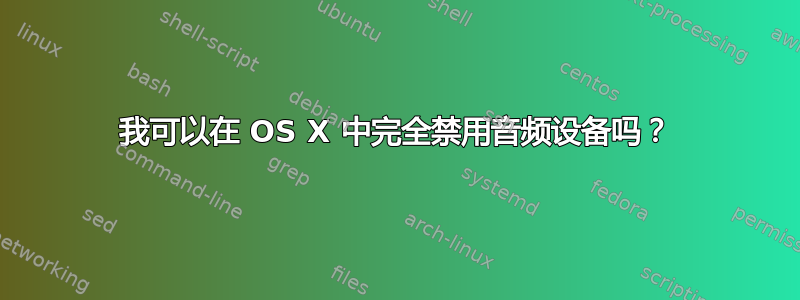 我可以在 OS X 中完全禁用音频设备吗？