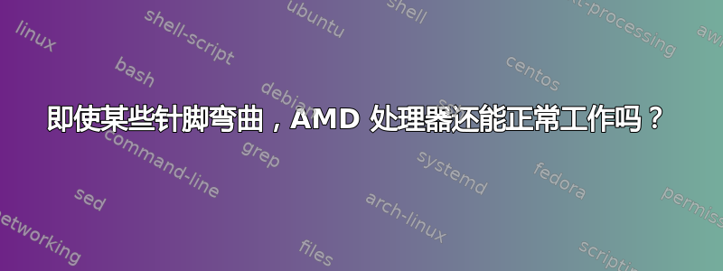 即使某些针脚弯曲，AMD 处理器还能正常工作吗？