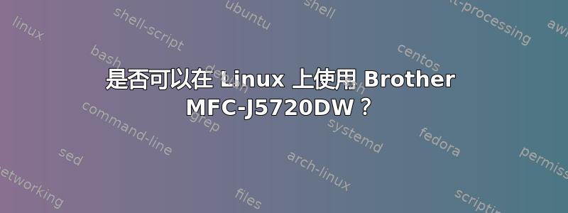 是否可以在 Linux 上使用 Brother MFC-J5720DW？