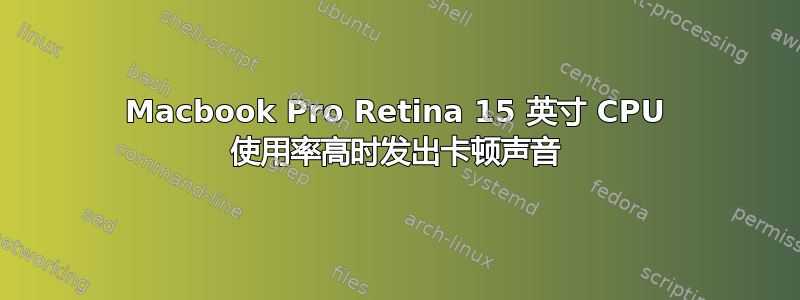 Macbook Pro Retina 15 英寸 CPU 使用率高时发出卡顿声音