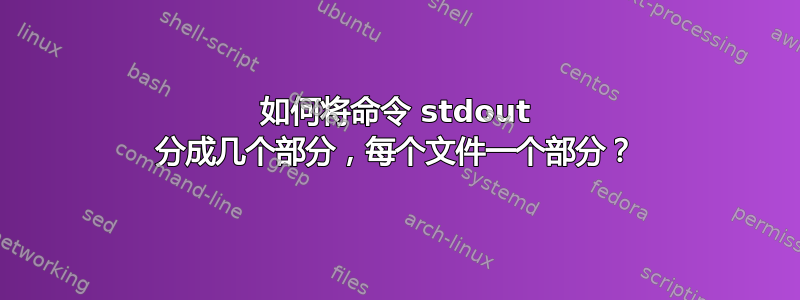 如何将命令 stdout 分成几个部分，每个文件一个部分？