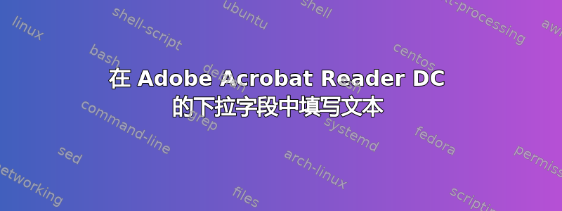 在 Adob​​e Acrobat Reader DC 的下拉字段中填写文本