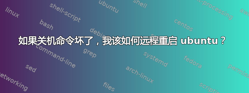 如果关机命令坏了，我该如何远程重启 ubuntu？