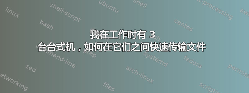 我在工作时有 3 台台式机，如何在它们之间快速传输文件 