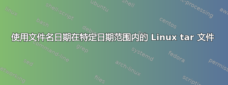 使用文件名日期在特定日期范围内的 Linux tar 文件