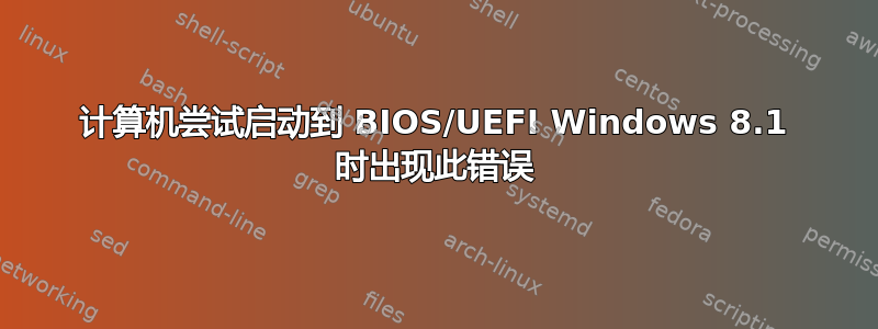 计算机尝试启动到 BIOS/UEFI Windows 8.1 时出现此错误