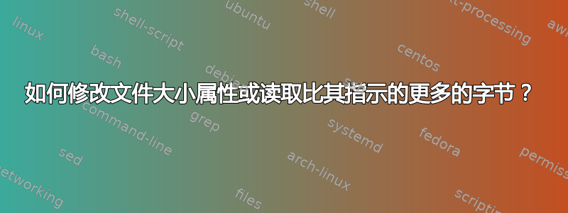 如何修改文件大小属性或读取比其指示的更多的字节？