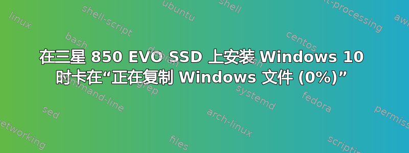 在三星 850 EVO SSD 上安装 Windows 10 时卡在“正在复制 Windows 文件 (0%)”