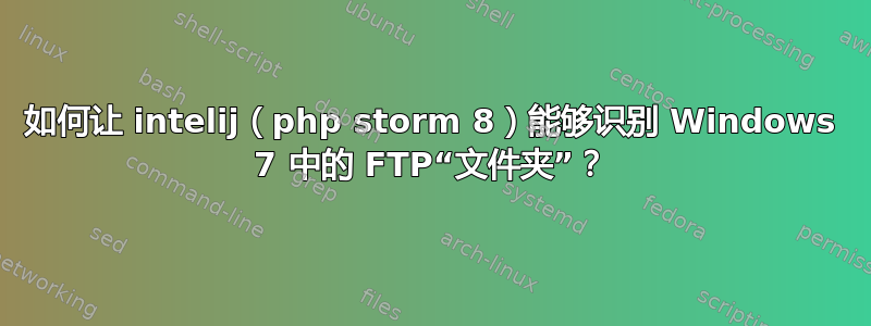 如何让 intelij（php storm 8）能够识别 Windows 7 中的 FTP“文件夹”？