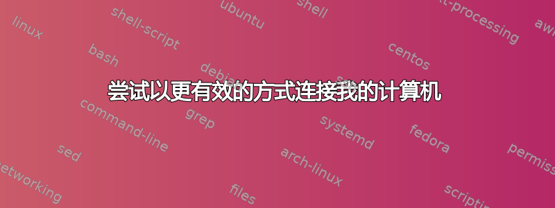 尝试以更有效的方式连接我的计算机