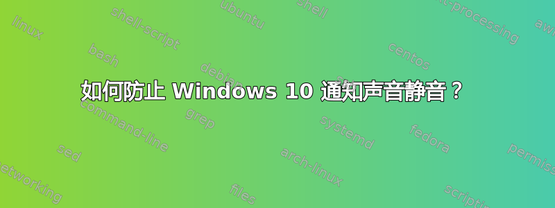 如何防止 Windows 10 通知声音静音？