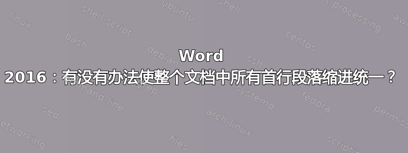 Word 2016：有没有办法使整个文档中所有首行段落缩进统一？