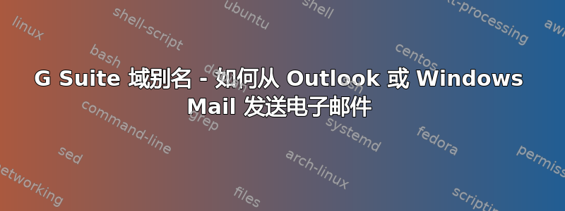 G Suite 域别名 - 如何从 Outlook 或 Windows Mail 发送电子邮件