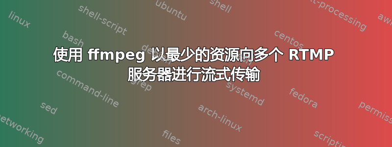 使用 ffmpeg 以最少的资源向多个 RTMP 服务器进行流式传输