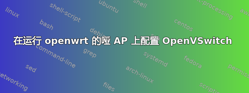 在运行 openwrt 的哑 AP 上配置 OpenVSwitch