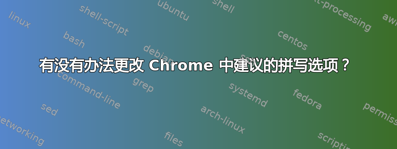 有没有办法更改 Chrome 中建议的拼写选项？