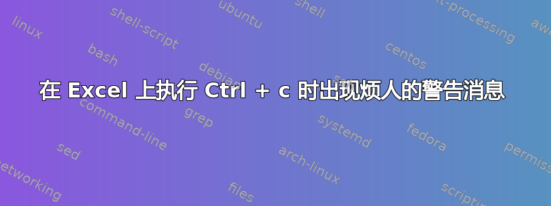 在 Excel 上执行 Ctrl + c 时出现烦人的警告消息