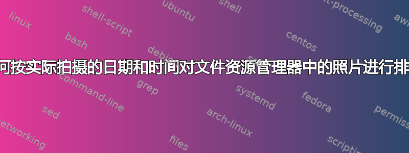 如何按实际拍摄的日期和时间对文件资源管理器中的照片进行排序