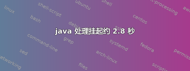 2 java 处理挂起约 2.8 秒