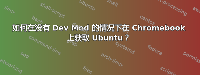 如何在没有 Dev Mod 的情况下在 Chromebook 上获取 Ubuntu？