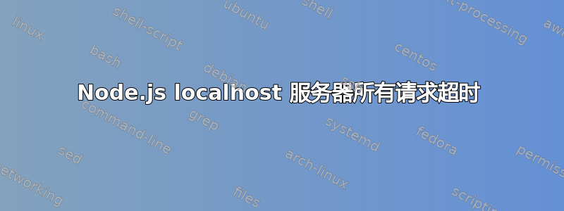 Node.js localhost 服务器所有请求超时