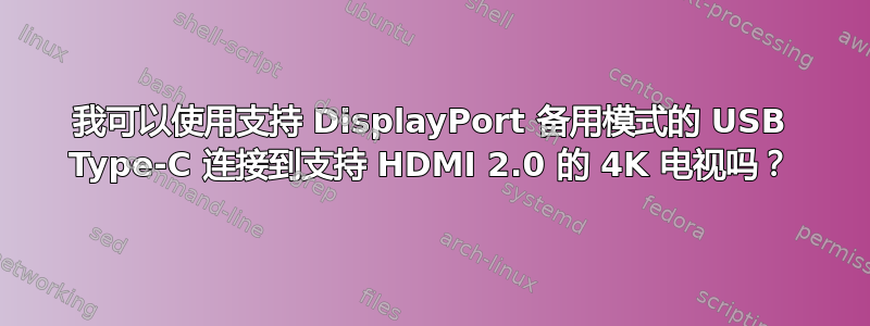 我可以使用支持 DisplayPort 备用模式的 USB Type-C 连接到支持 HDMI 2.0 的 4K 电视吗？