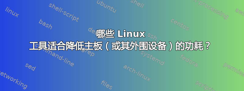 哪些 Linux 工具适合降低主板（或其外围设备）的功耗？