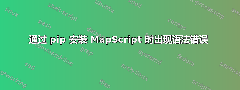 通过 pip 安装 MapScript 时出现语法错误