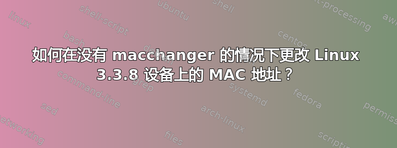 如何在没有 macchanger 的情况下更改 Linux 3.3.8 设备上的 MAC 地址？