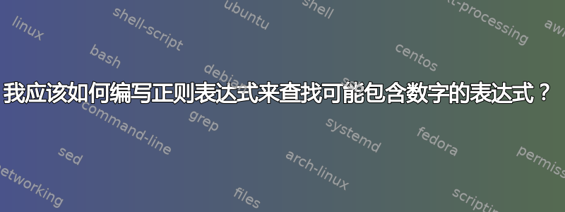 我应该如何编写正则表达式来查找可能包含数字的表达式？