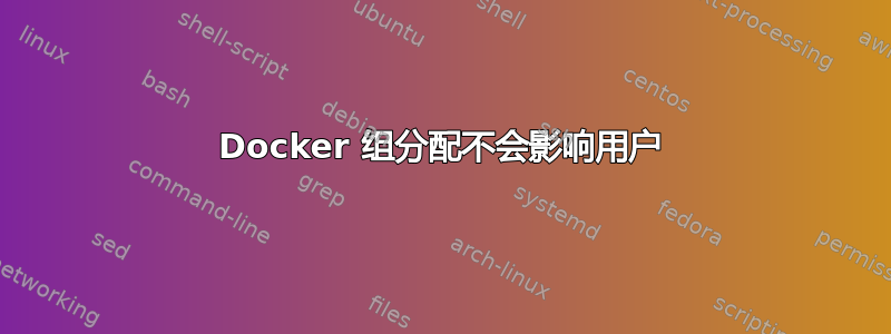 Docker 组分配不会影响用户