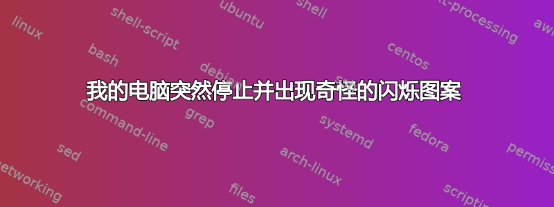 我的电脑突然停止并出现奇怪的闪烁图案