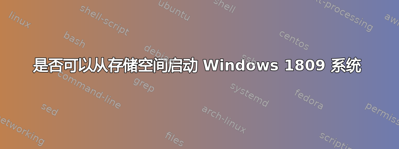 是否可以从存储空间启动 Windows 1809 系统