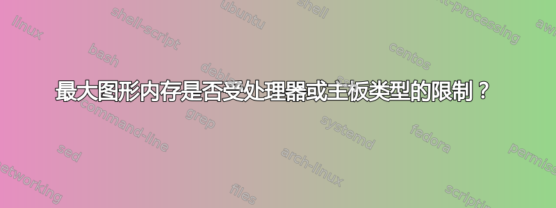 最大图形内存是否受处理器或主板类型的限制？