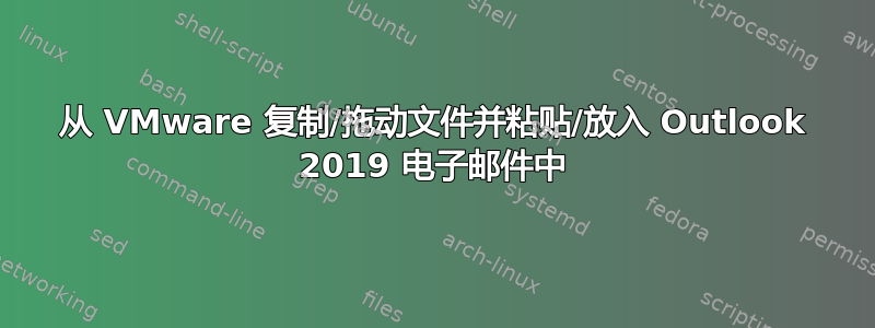 从 VMware 复制/拖动文件并粘贴/放入 Outlook 2019 电子邮件中