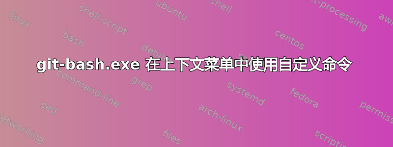 git-bash.exe 在上下文菜单中使用自定义命令