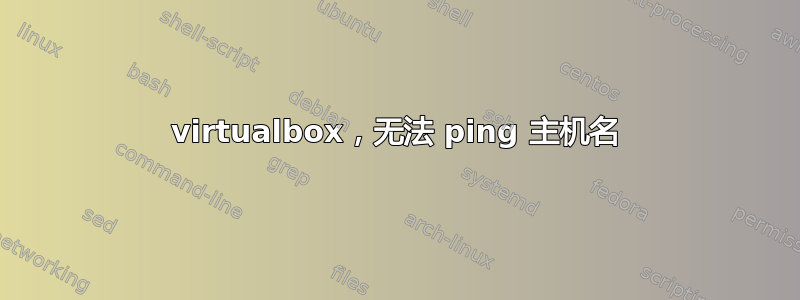 virtualbox，无法 ping 主机名