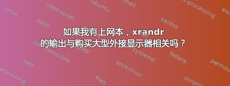 如果我有上网本，xrandr 的输出与购买大型外接显示器相关吗？