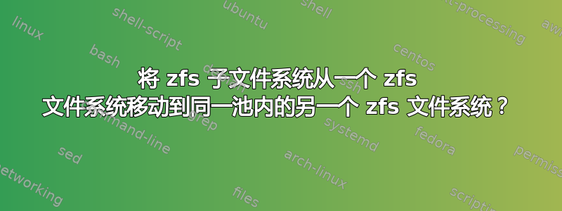 将 zfs 子文件系统从一个 zfs 文件系统移动到同一池内的另一个 zfs 文件系统？