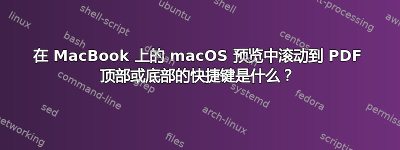 在 MacBook 上的 macOS 预览中滚动到 PDF 顶部或底部的快捷键是什么？