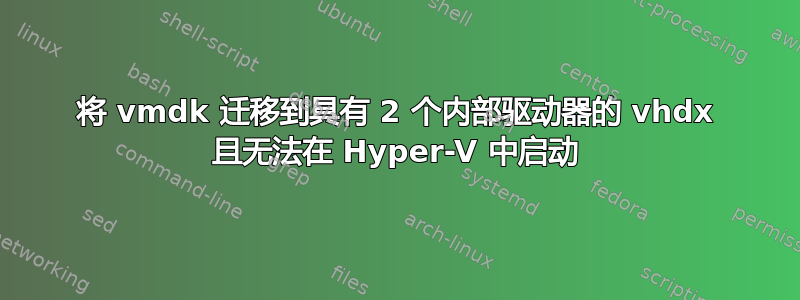 将 vmdk 迁移到具有 2 个内部驱动器的 vhdx 且无法在 Hyper-V 中启动