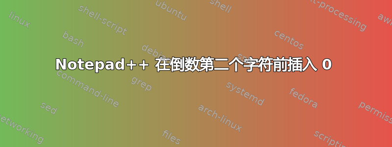 Notepad++ 在倒数第二个字符前插入 0