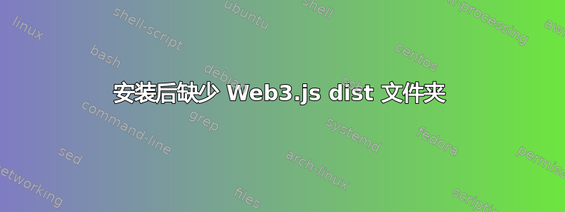 安装后缺少 Web3.js dist 文件夹