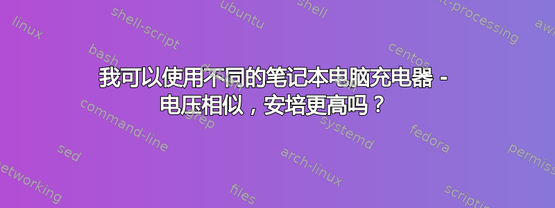 我可以使用不同的笔记本电脑充电器 - 电压相似，安培更高吗？