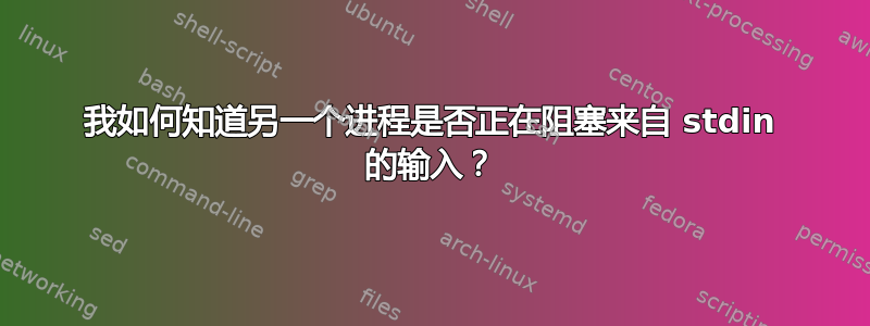 我如何知道另一个进程是否正在阻塞来自 stdin 的输入？