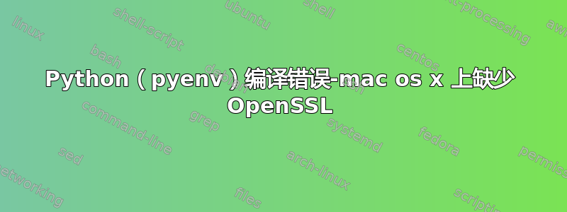 Python（pyenv）编译错误-mac os x 上缺少 OpenSSL