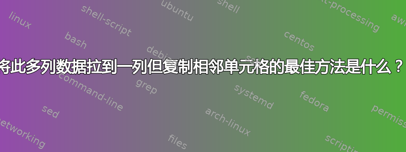 将此多列数据拉到一列但复制相邻单元格的最佳方法是什么？