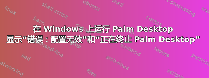 在 Windows 上运行 Palm Desktop 显示“错误：配置无效”和“正在终止 Palm Desktop”